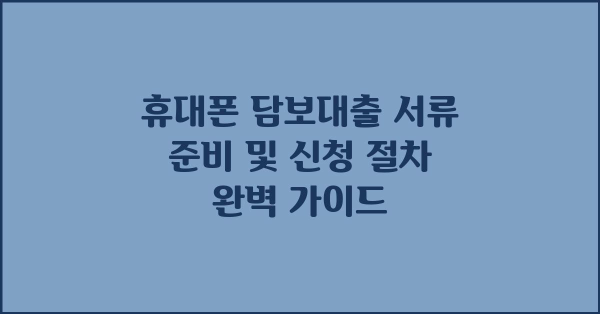휴대폰 담보대출, 서류 준비 & 신청 절차