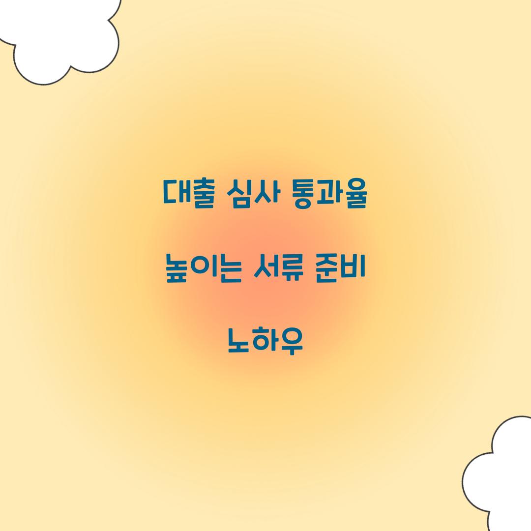 대출 심사 통과율 높이는 서류 준비 노하우