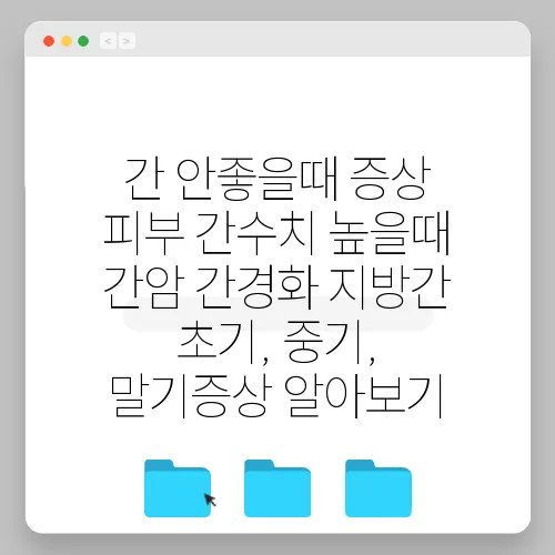 간 안좋을때 증상 피부 간수치 높을때 간암 간경화 지방간 초기, 중기, 말기증상 알아보기