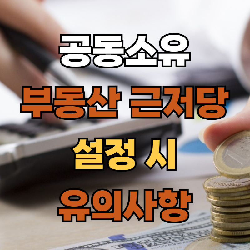 공동소유 부동산 근저당 설정 시 유의사항