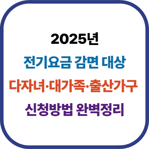 2025 전기요금 감면 대상｜다자녀&middot;대가족&middot;출산가구 신청방법 완벽정리