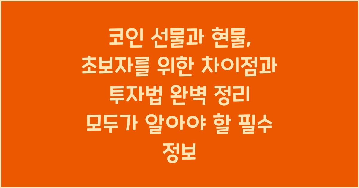 코인 선물과 현물, 초보자를 위한 차이점과 투자법 완벽 정리