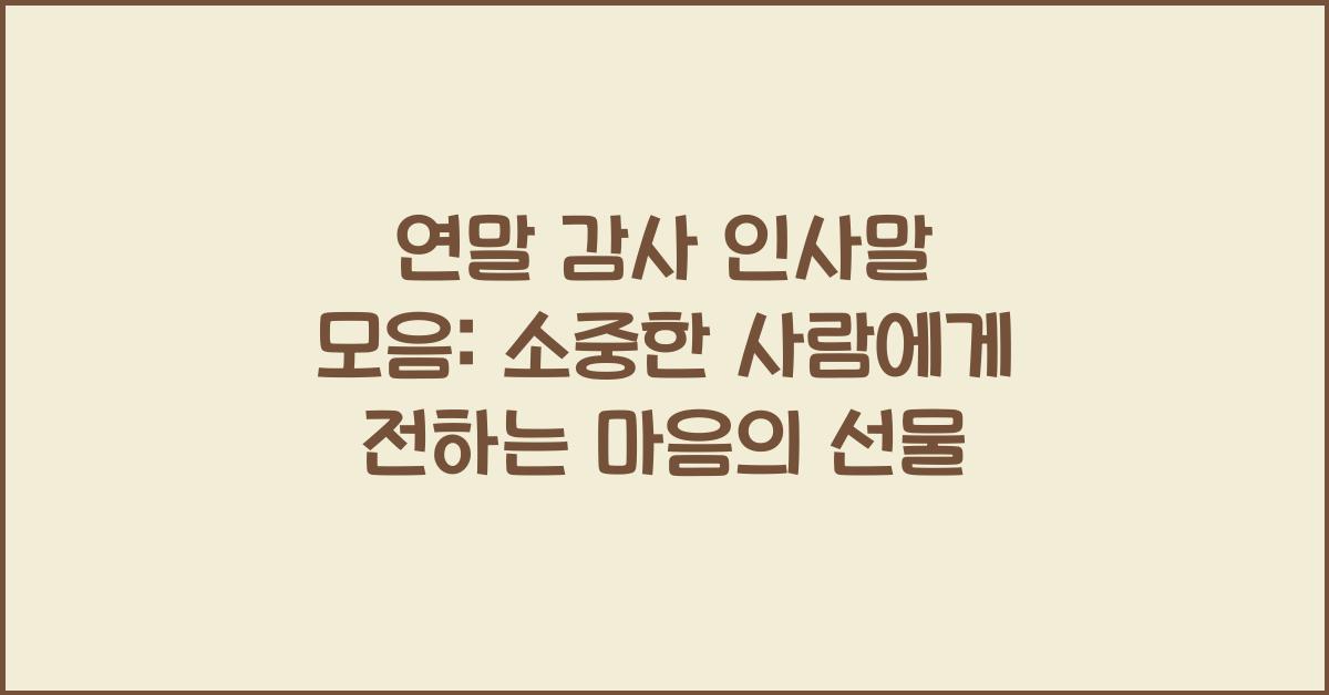 연말 감사 인사말 모음: 소중한 사람들에게 전하는 감사의 마음