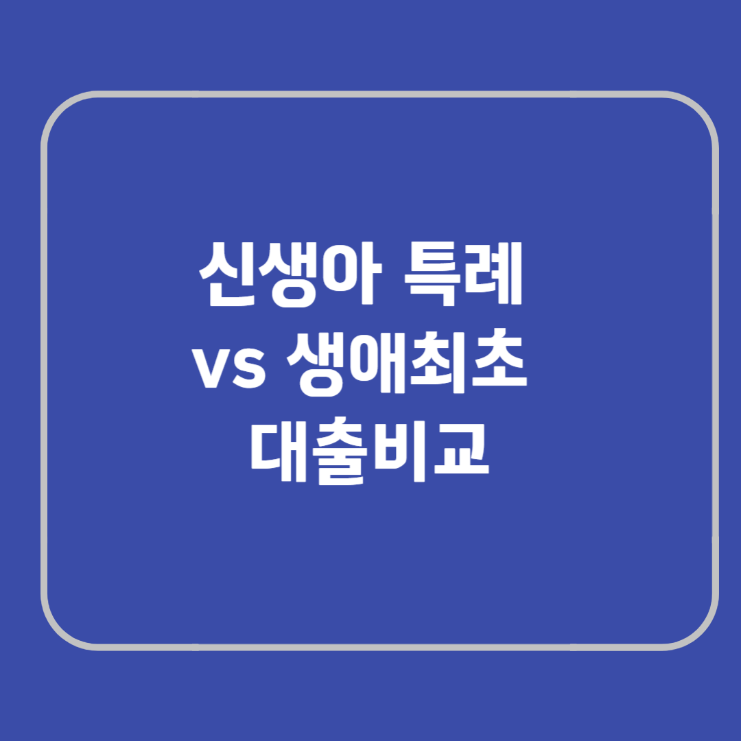 신생아특례, 생애최초디딤돌대출 비교 정리해 드립니다