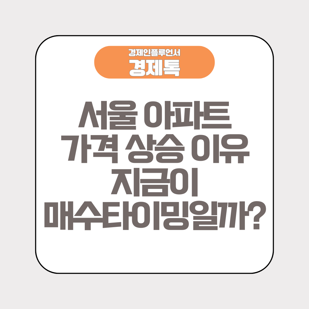 경제톡 로고 - 서울 아파트 가격 상승 이유 지금이 매수 타이밍일까?