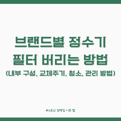 브랜드별 정수기 필터 버리는 방법 (내부 구성, 교체주기, 청소, 관리 방법)