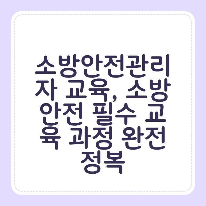 소방안전관리자 교육, 소방안전 필수 교육 과정 완전정복