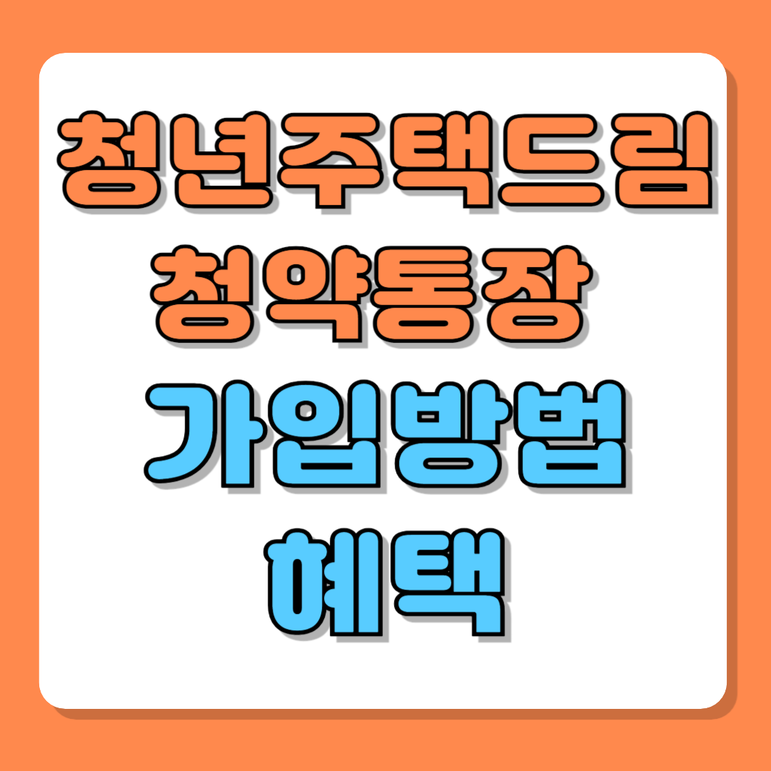 청년주택 드림 청약통장 가입 방법 및 혜택