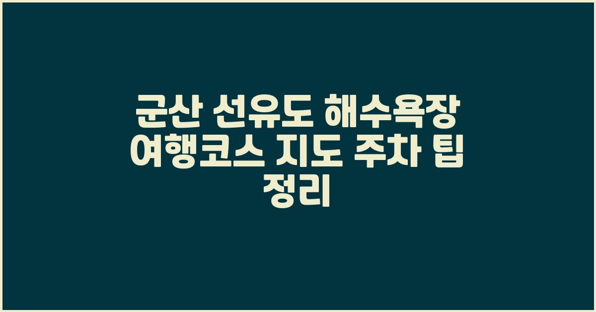 군산 선유도 해수욕장 여행코스 지도 주차 팁 정리