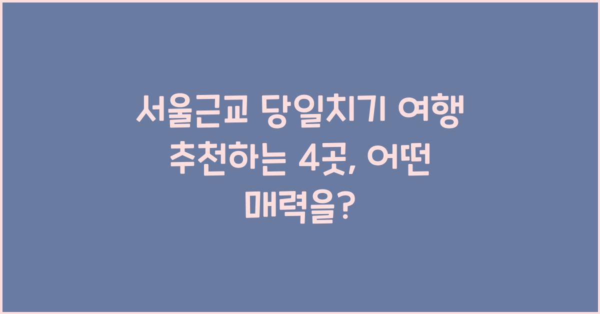 서울근교 당일치기 여행 추천하는 4곳