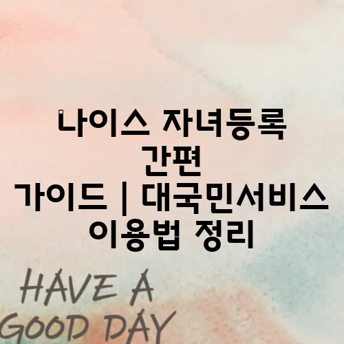 나이스 자녀등록 간편 가이드｜대국민서비스 이용법 정리