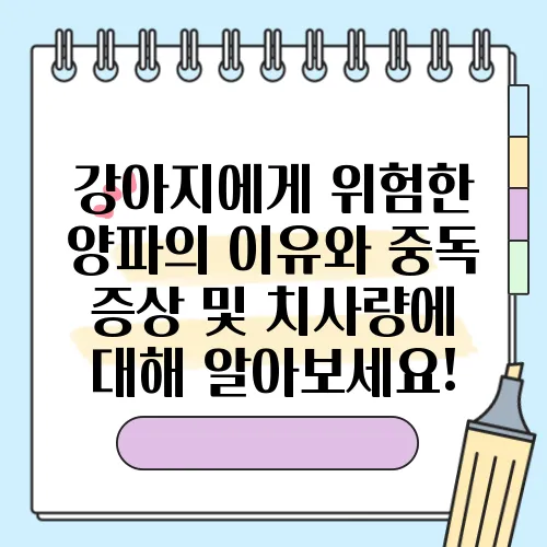 강아지에게 위험한 양파의 이유와 중독 증상 및 치사량에 대해 알아보세요!