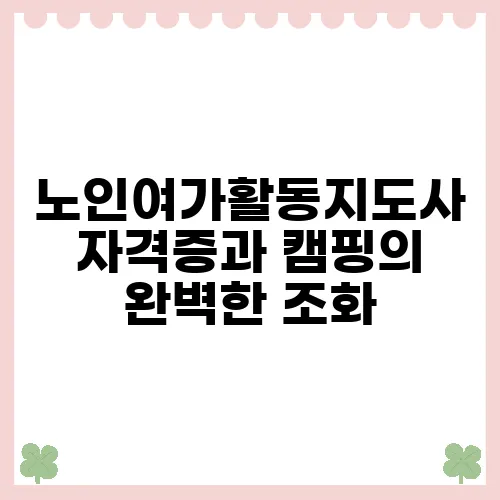 노인여가활동지도사 자격증과 캠핑의 완벽한 조화