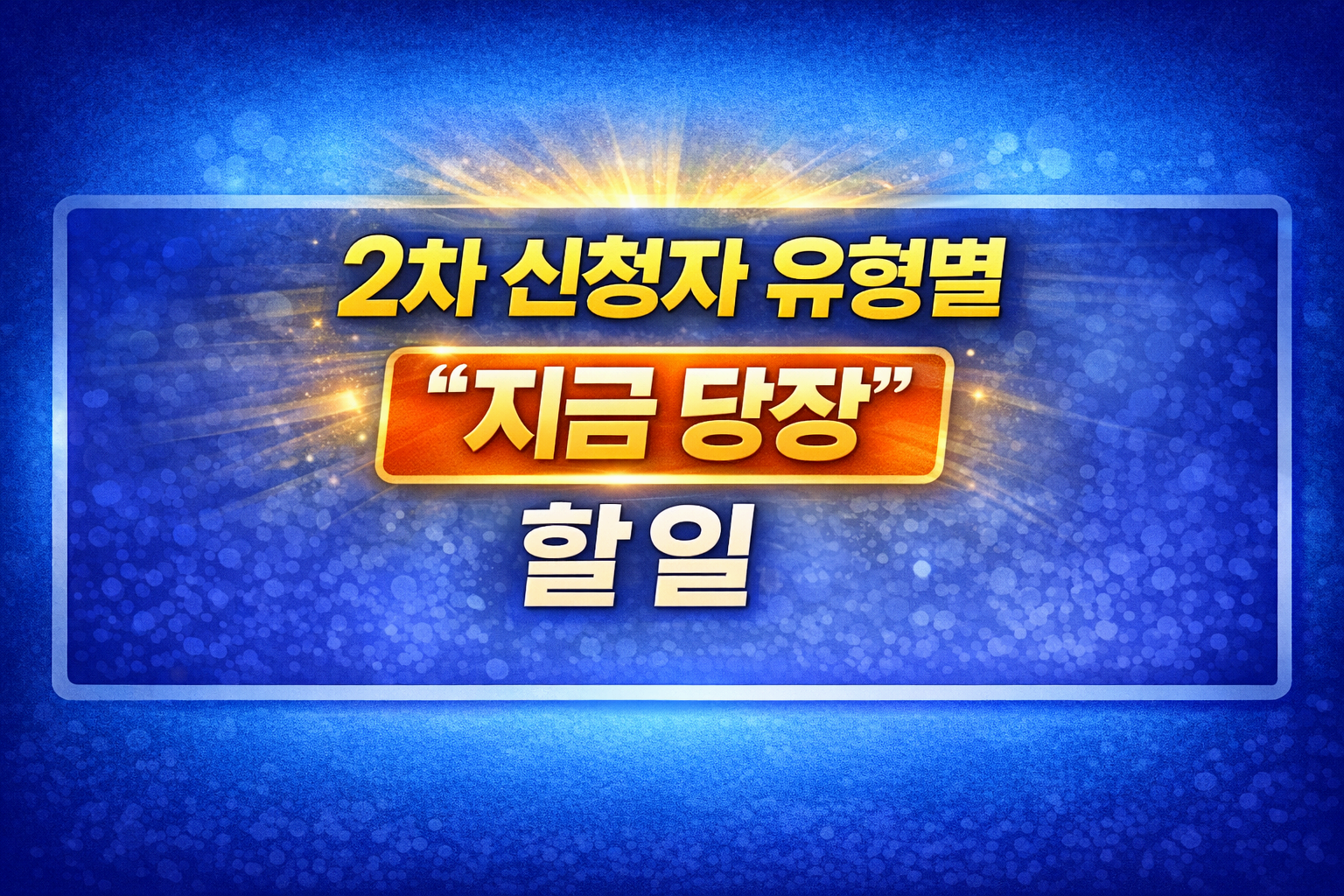 2차 신청자 유형별 &lsquo;지금 당장&rsquo; 할 일