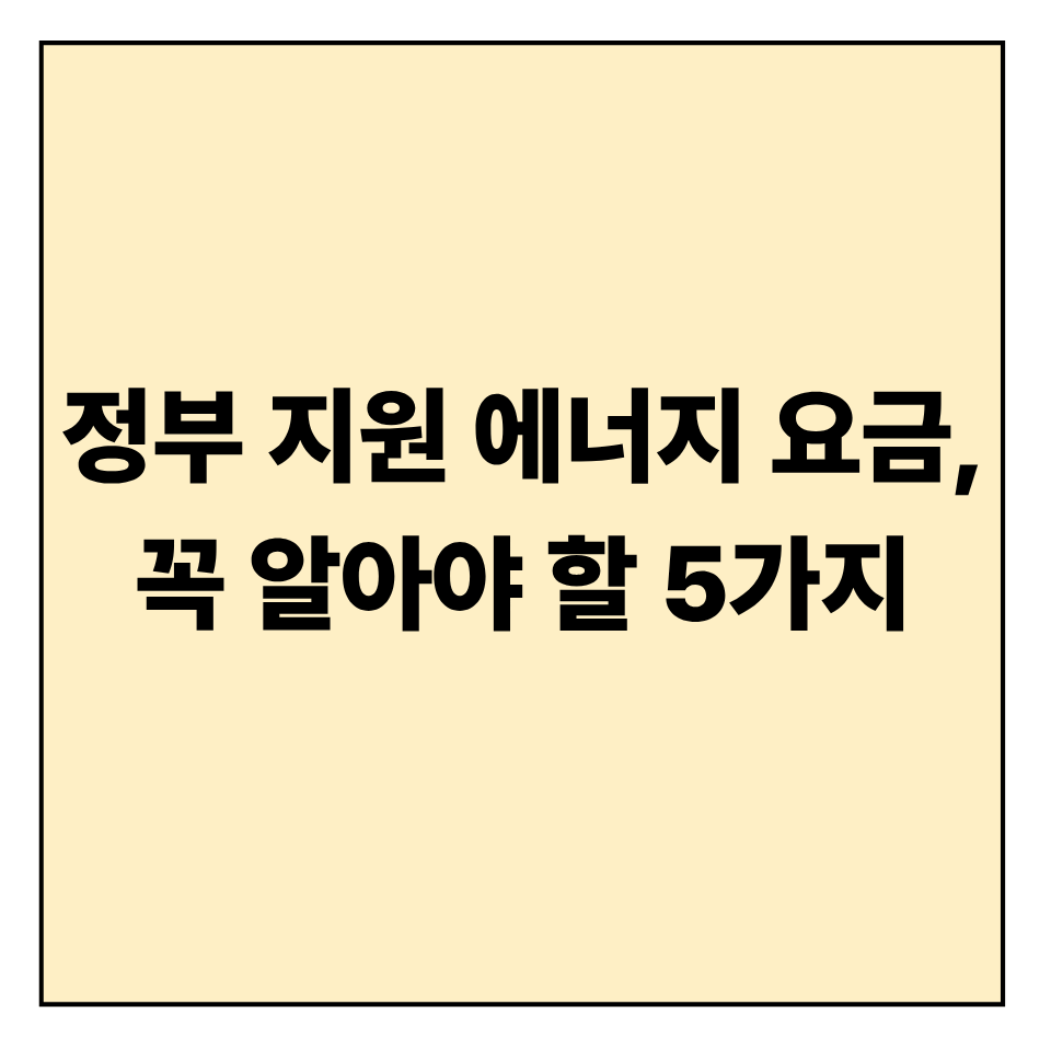 정부 지원 에너지 요금, 꼭 알아야 할 5가지 핵심 포인트