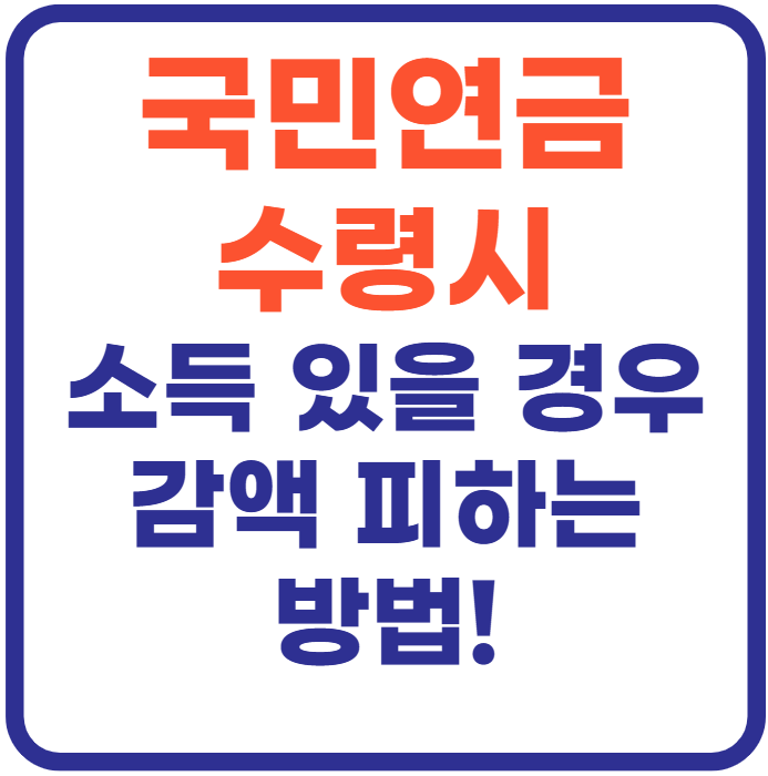 국민연금 수령시 소득이있는경우(+감액 피하는 방법)