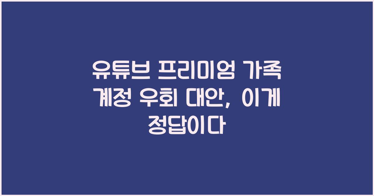 유튜브 프리미엄 가족 계정 우회 대안
