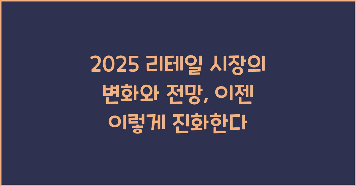 2025 리테일 시장의 변화와 전망