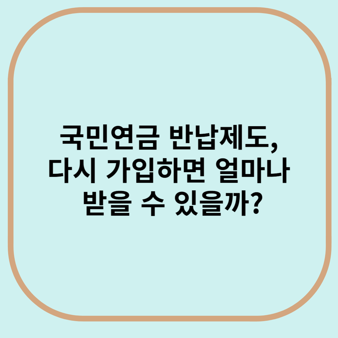 국민연금 반납제도, 다시 가입하면 얼마나 받을 수 있을까?