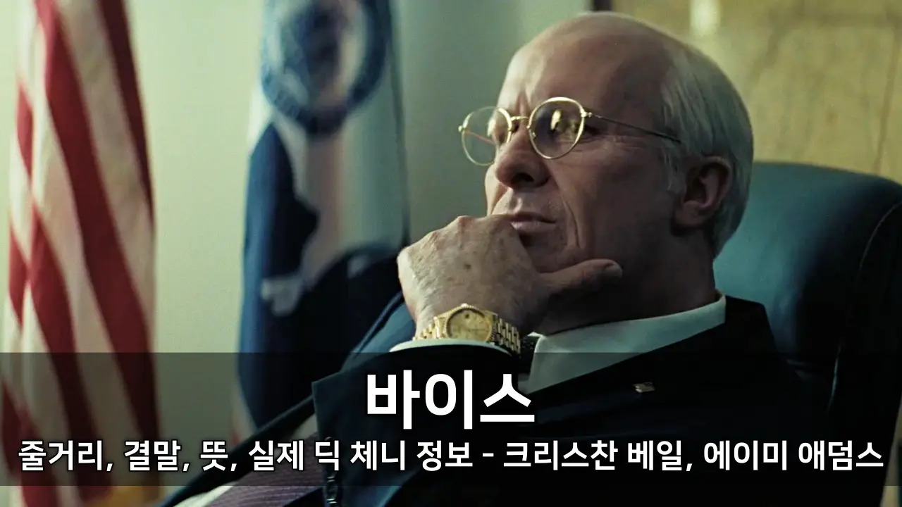 영화 바이스 줄거리, 결말, 뜻, 실제 인물 딕 체니 정보 - 크리스찬 베일, 에이미 애덤스 ⓒ Vice