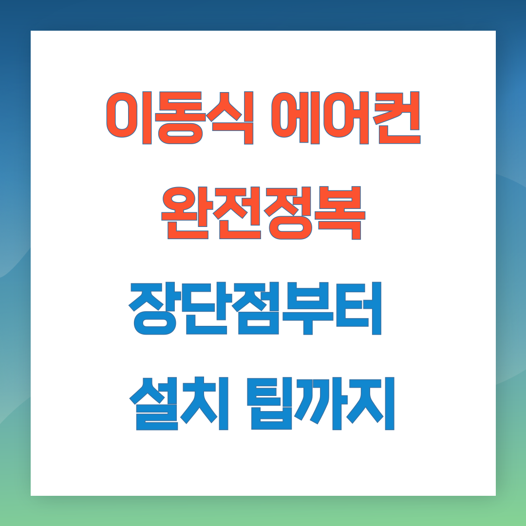 이동식 에어컨 완전 정복! 장단점부터 설치 팁까지
