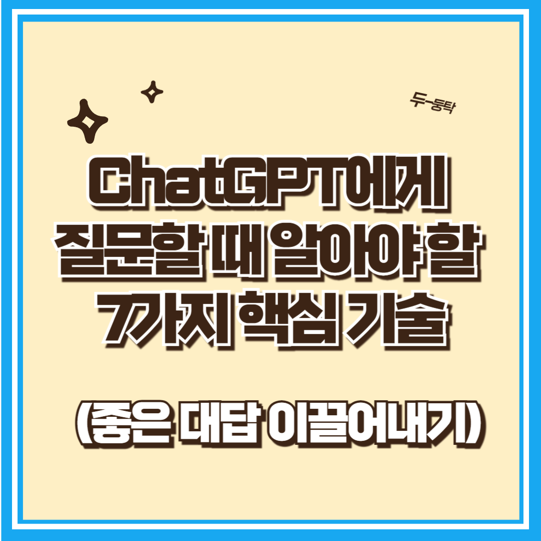 ChatGPT에게 질문할 때 알아야 할 7가지 핵심 기술 (좋은 대답 이끌어내기)