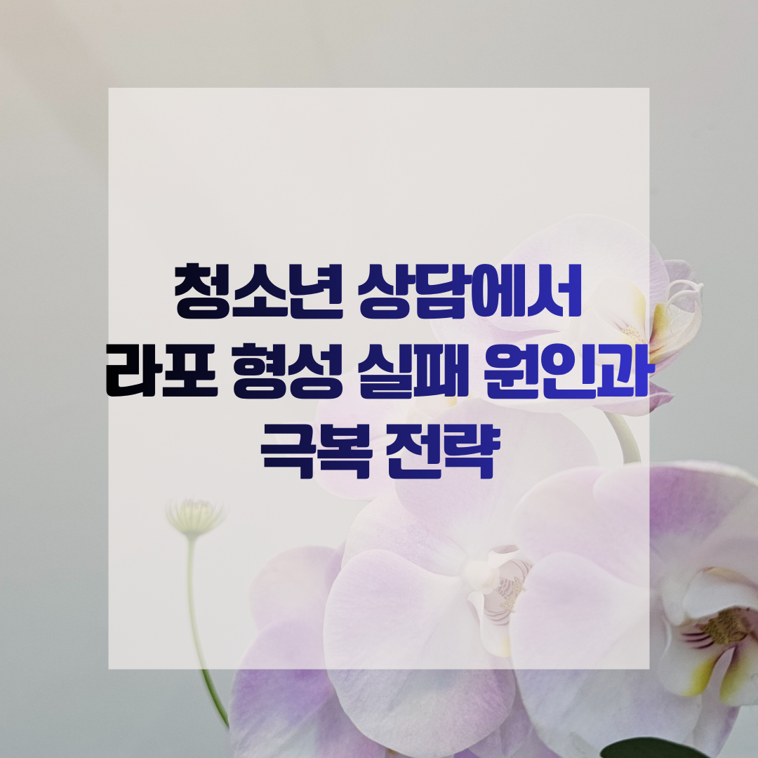청소년 상담에서 라포 형성 실패 원인과 극복 전략