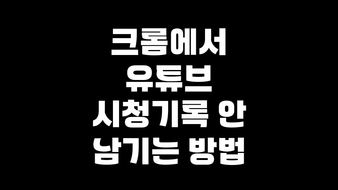 크롬에서 유튜브 시청기록 안 남기는 방법