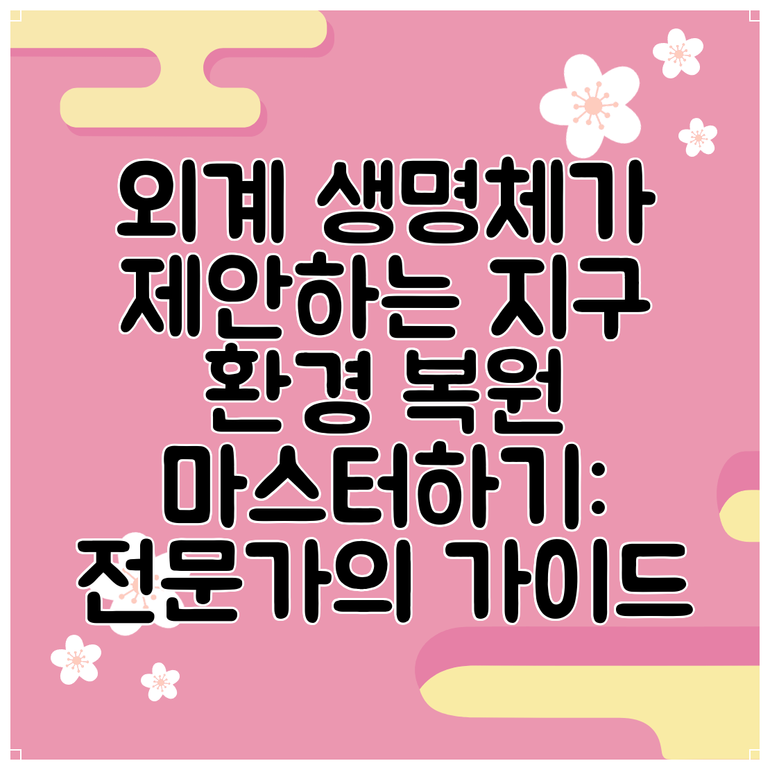 외계 생명체가 제안하는 지구 환경 복원 마스터하기 전문가의 가이드