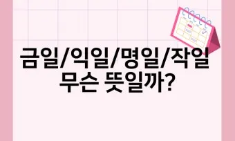 명일 뜻 익일 작일 금일 내일 전일 어제 차일 정리_14