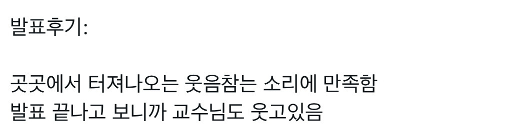 발표후기:
곳곳에서 터져나오는 웃음참는 소리에 만족함
발표 끝나고 보니까 교수님도 웃고있음