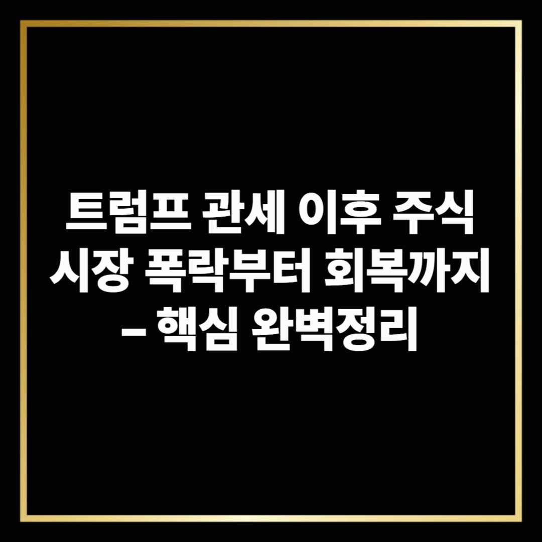 트럼프 관세 이후 주식시장 폭락부터 회복까지 &ndash; 핵심 완벽정리