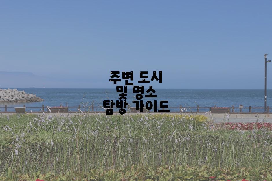 주변 도시 및 명소 탐방 가이드