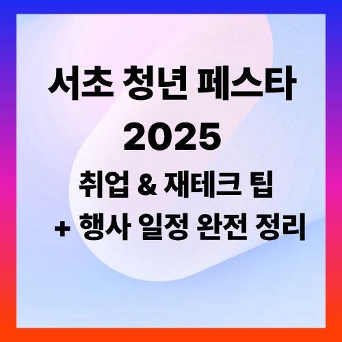 서초 청년 페스타 2025 ❘ 취업 &amp; 재테크 팁 + 행사 일정 완전 정리