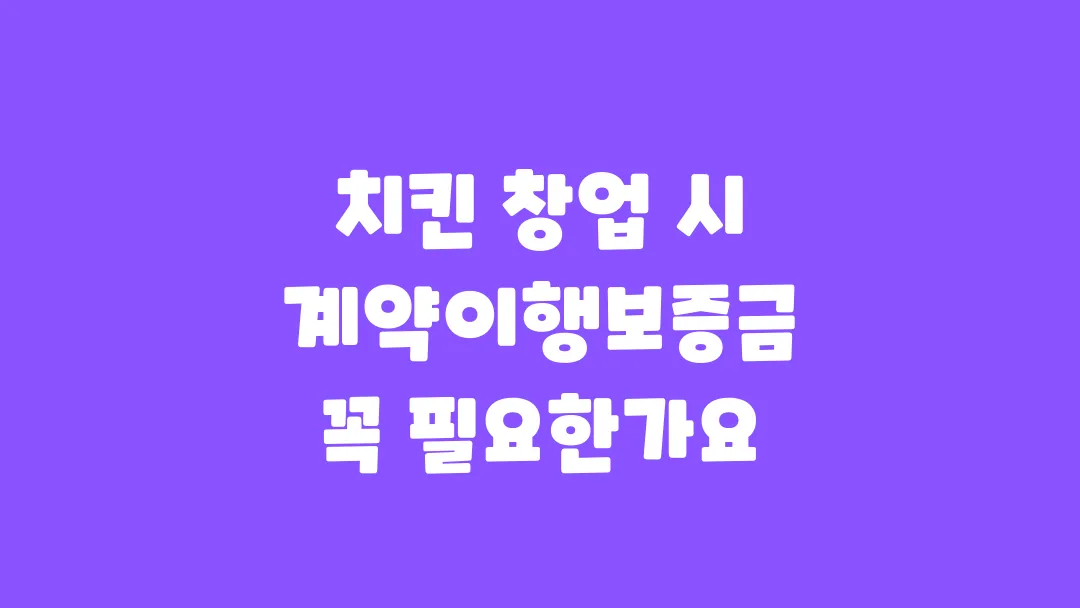 치킨 창업 계약이행보증금 꼭 필요한가요?