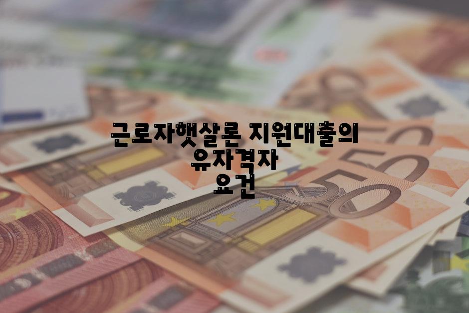 근로자햇살론 지원대출의 유자격자 요건