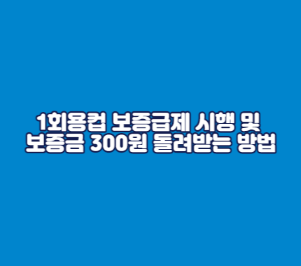 1회용컵 보증금제 시행 및 보증금 300원 돌려받는 방법