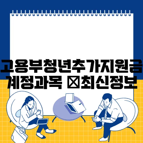 고용부청년추가지원금 계정과목 ✅최신정보