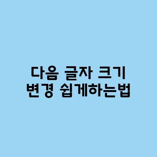 다음 글자 크기 변경 쉽게하는법