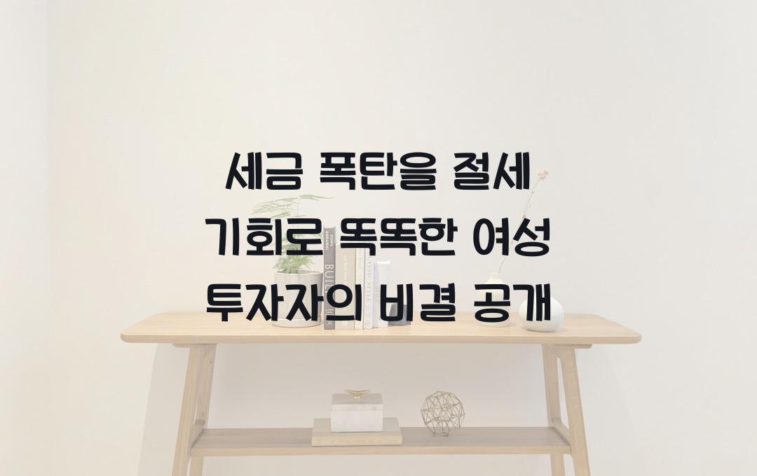 세금 폭탄을 절세 기회로! 전문가들도 놀란 여성 투자자의 현명한 선택