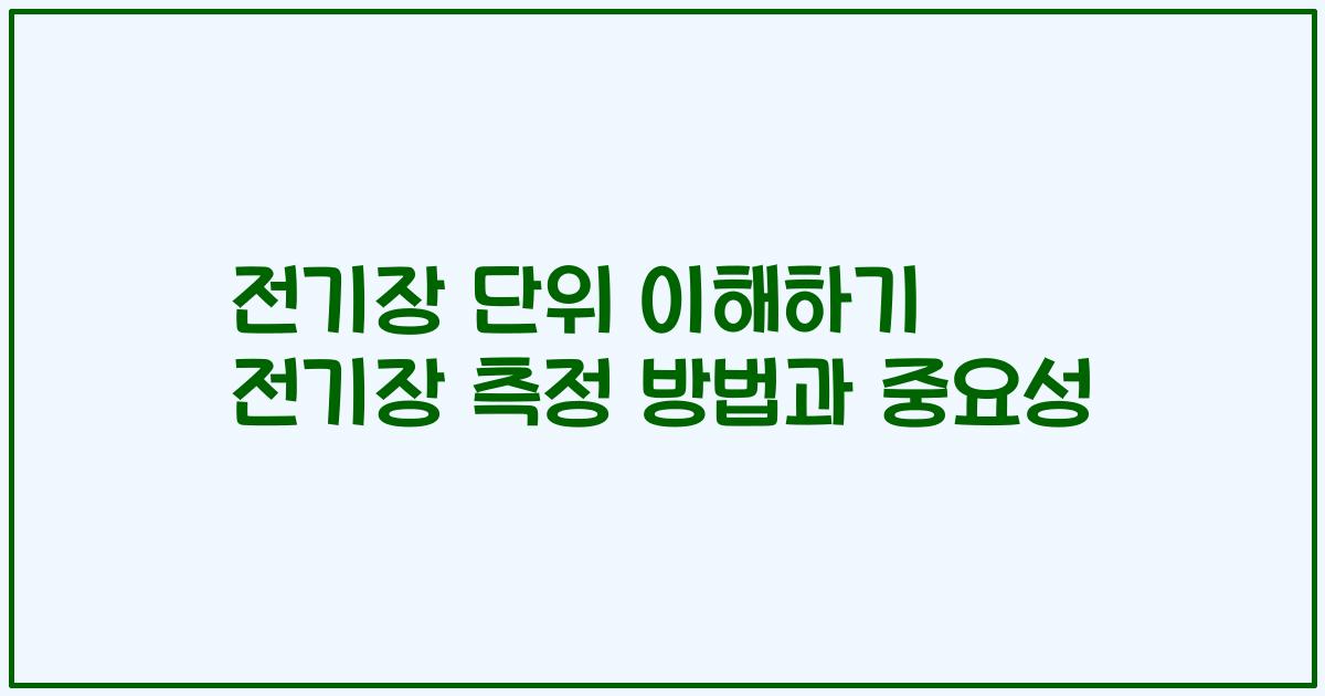 전기장 단위 이해하기 전기장 측정 방법과 중요성