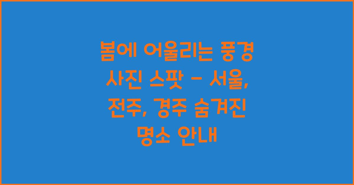 봄에 어울리는 풍경 사진 스팟