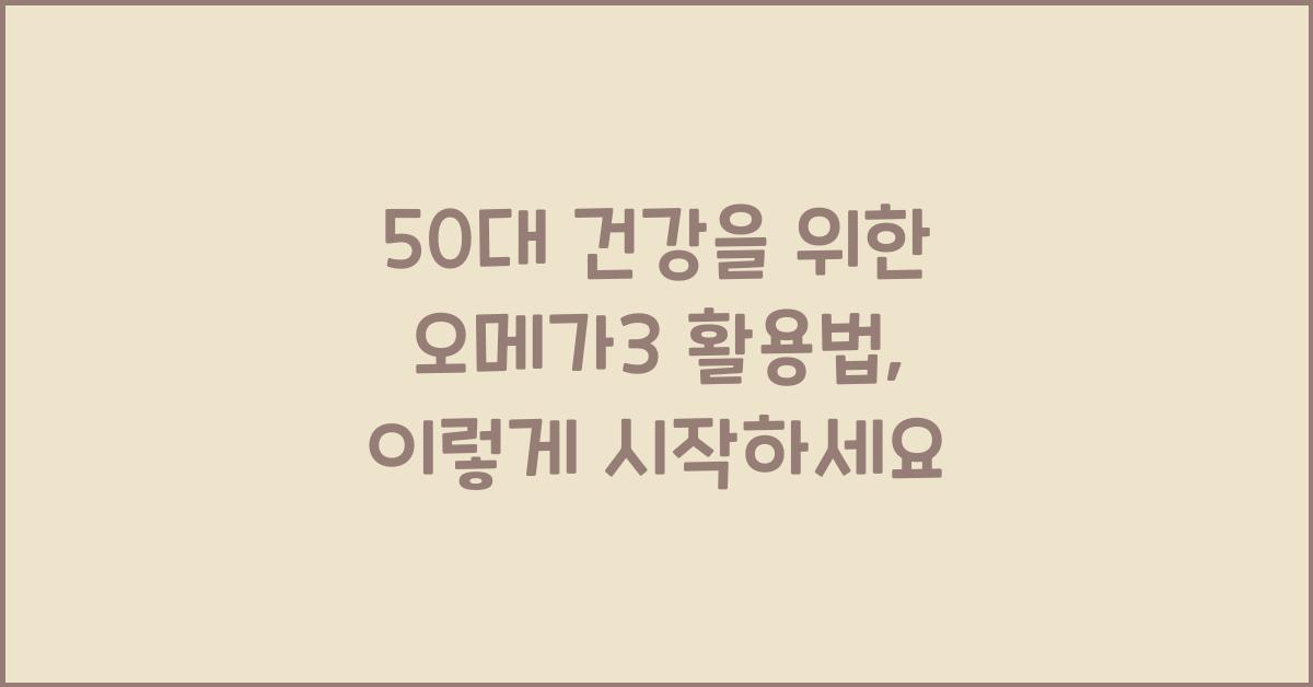 50대 건강을 위한 오메가3 활용법