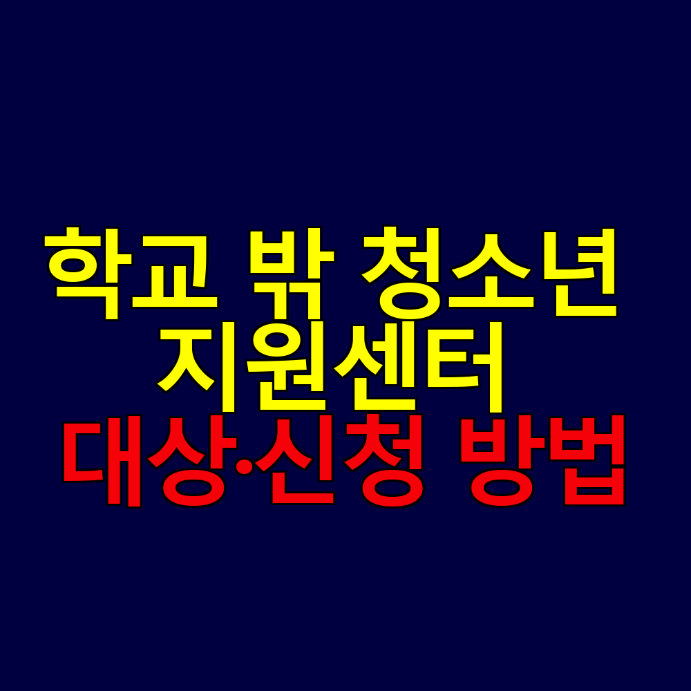 학교 밖 청소년 지원센터 정리｜대상&middot;신청 방법&middot;지원 프로그램 안내
