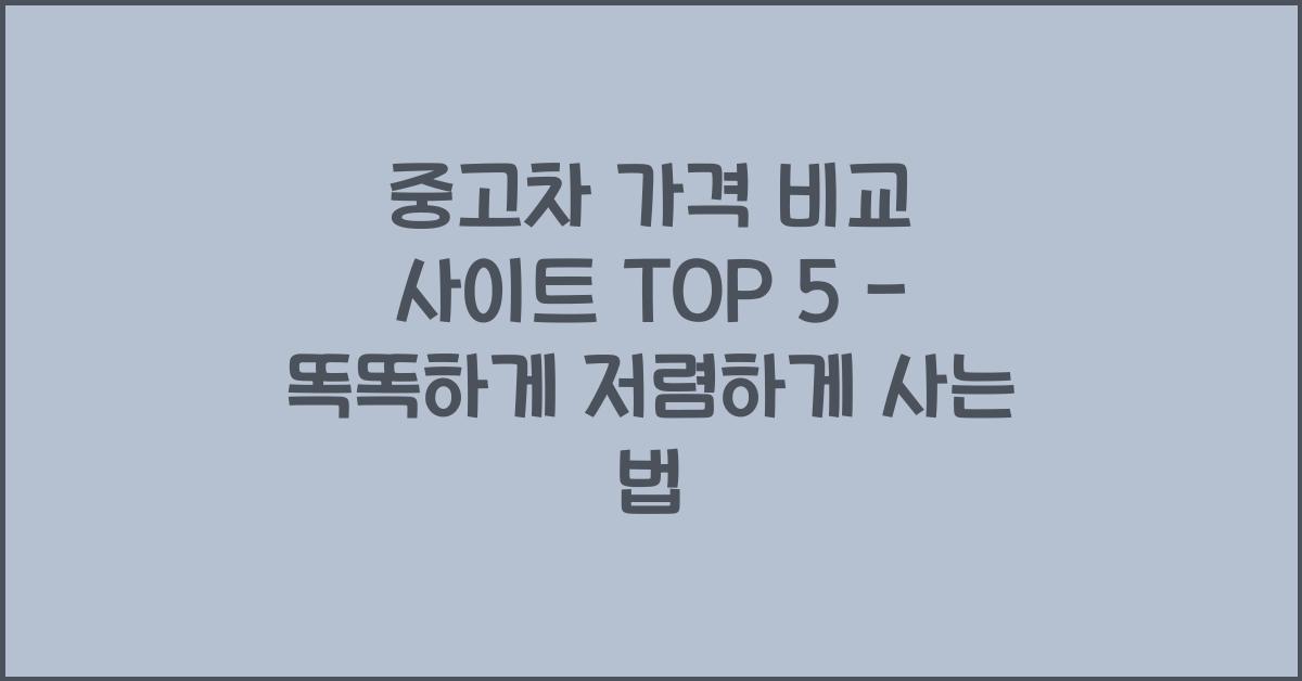 중고차 가격 비교 사이트 TOP 5 - 가장 싸게 사는 법