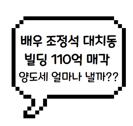 썸네일- 조정석 대치동 빌딩 110억 매각 양도세 얼마나 낼까?