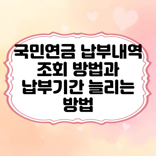 국민연금 납부내역 조회 방법과 납부기간 늘리는 방법