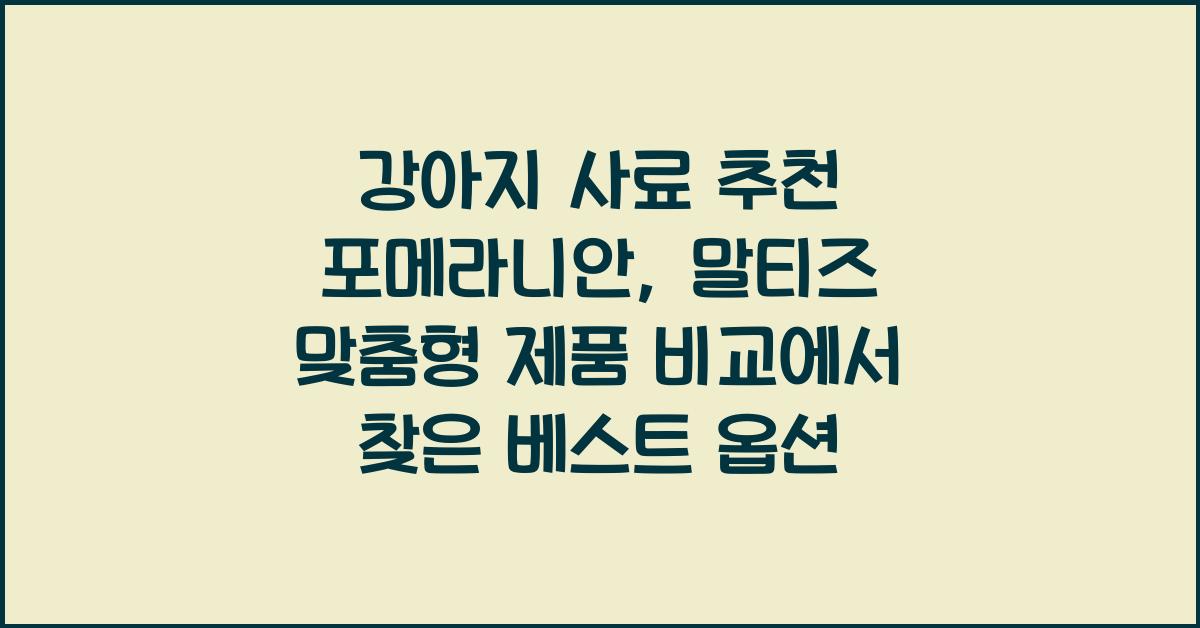 강아지 사료 추천! 포메라니안, 말티즈 맞춤형 제품 비교