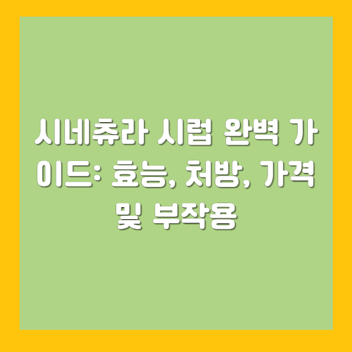 시네츄라 시럽 완벽 가이드: 효능, 처방, 가격 및 부작용
