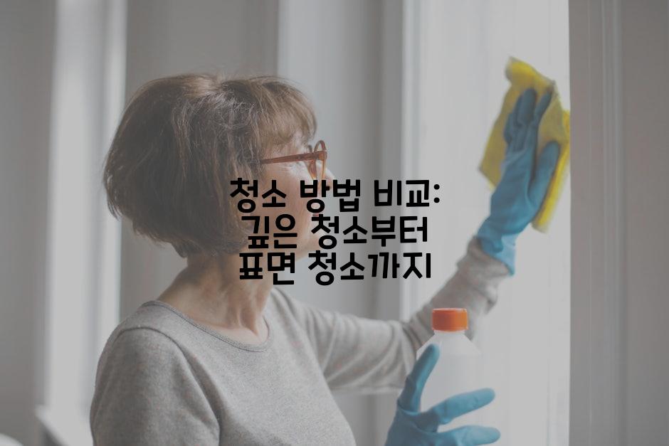 청소 방법 비교: 깊은 청소부터 표면 청소까지